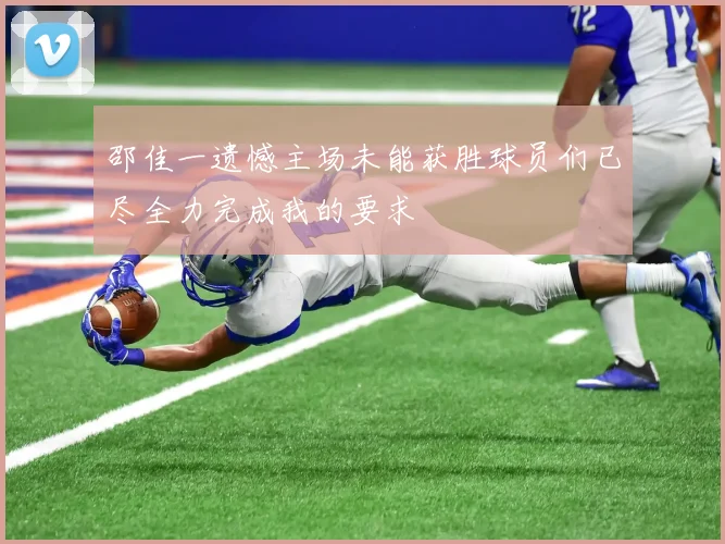 邵佳一遗憾主场未能获胜球员们已尽全力完成我的要求
