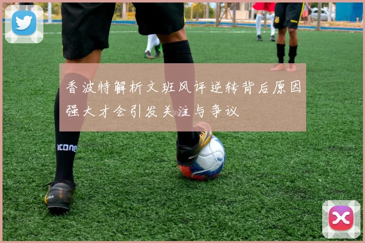 香波特解析文班风评逆转背后原因强大才会引发关注与争议