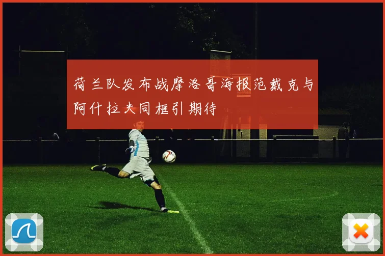 荷兰队发布战摩洛哥海报范戴克与阿什拉夫同框引期待