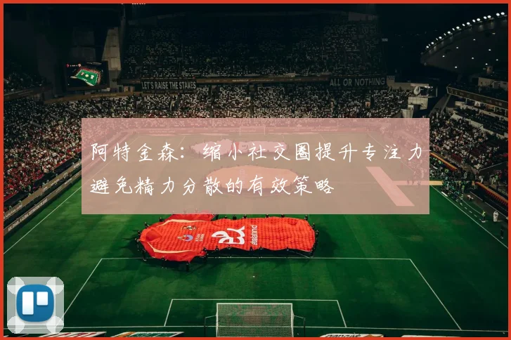 阿特金森：缩小社交圈提升专注力避免精力分散的有效策略